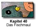 Kapitel 40 - Das Fischmaul